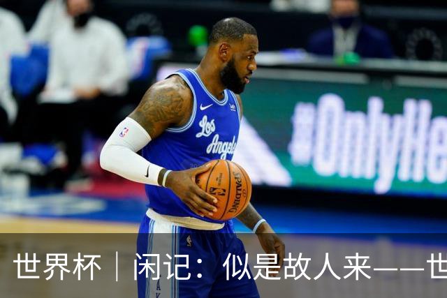 世界杯｜闲记：似是故人来——世界杯上的中超“老熟人”