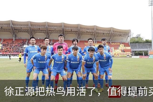 徐正源把热鸟用活了，值得提前买断 17岁新星有国脚潜力 瓦吉奇被弃