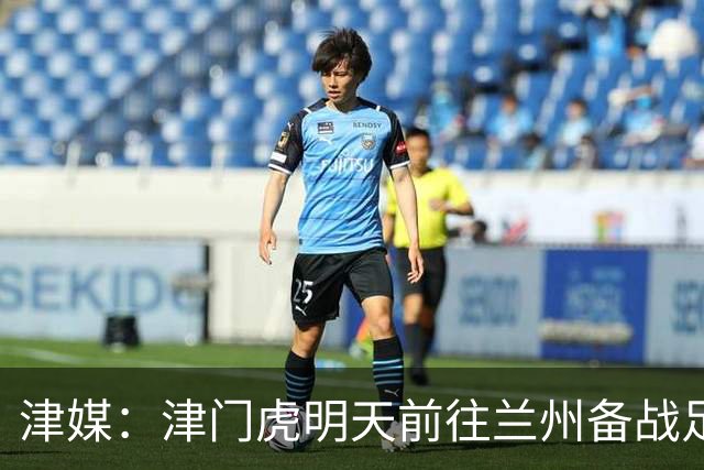 津媒：津门虎明天前往兰州备战足协杯，外援和孙铭谦都不能出场